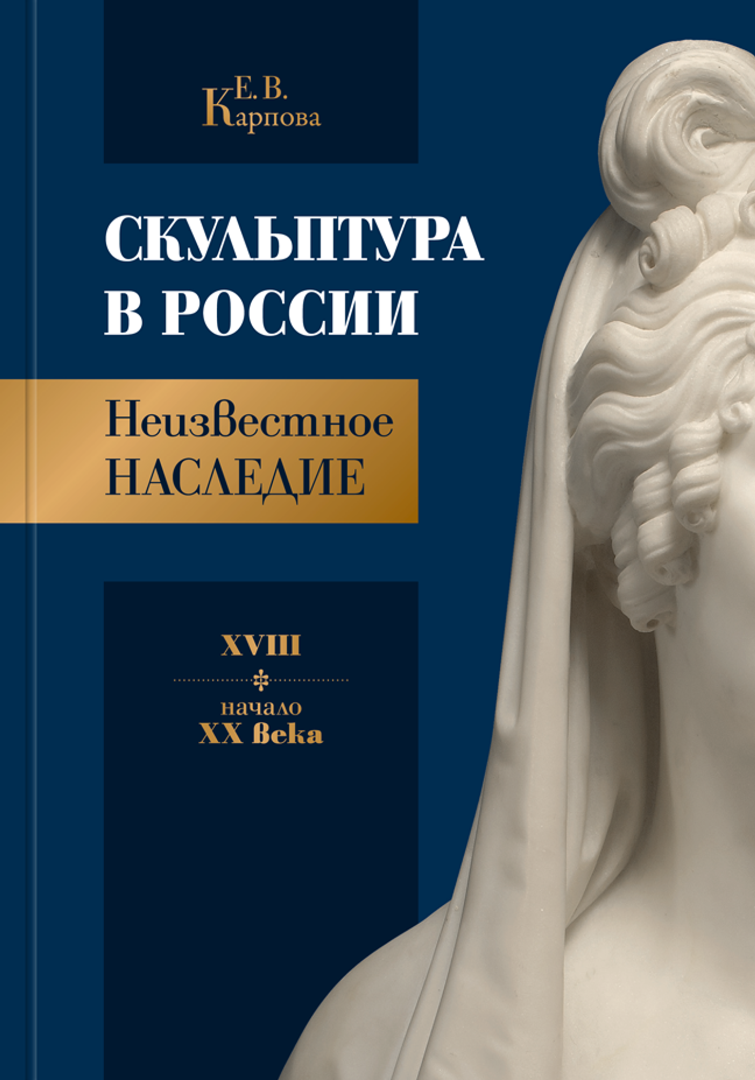 Е. В. КАРПОВА СКУЛЬПТУРА В РОССИИ НЕИЗВЕСТНОЕ НАСЛЕДИЕ XVIII — начало XX века. Научное издание