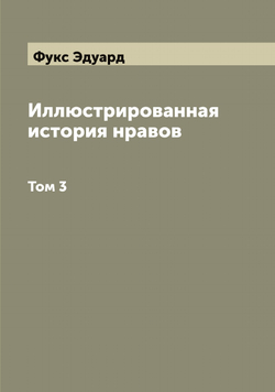Иллюстрированная история нравов. Том 3 | Фукс Эдуард