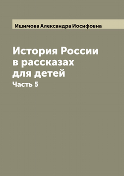 История России в рассказах для детей. Часть 5 | Ишимова Александра Иосифовна