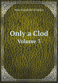 Only a Clod. Volume 3 | M. E. Braddon