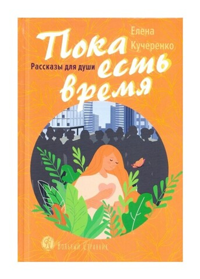 Пока есть время. Рассказы для души. Елена Кучеренко