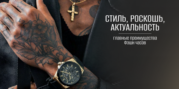 Стиль, роскошь, актуальность: главные преимущества Фэшн часов
