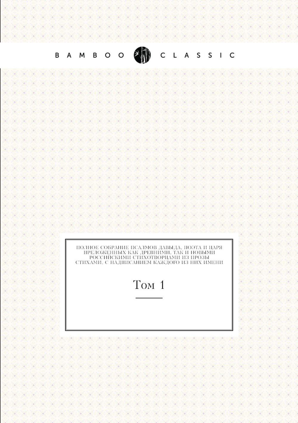 Полное собрание псалмов Давыда, поэта и царя, преложенных как древними, так и новыми российскими стихотворцами из прозы стихами, с надписанием каждого из них имени. Том 1 | А.П. Сумароков; А.Г. Решетников; Симеон Полотский