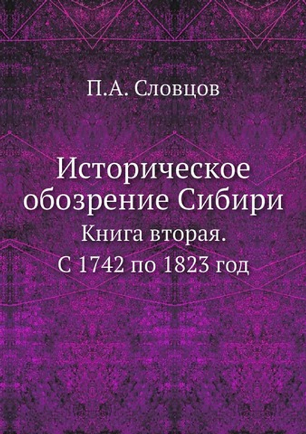Историческое обозрение Сибири. Книга вторая. С 1742 по 1823 год | П.А. Словцов