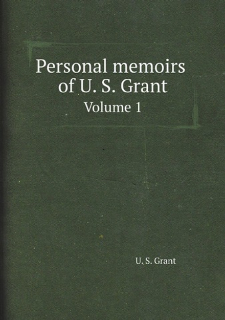 Personal memoirs of U. S. Grant. Volume 1 | U. S. Grant
