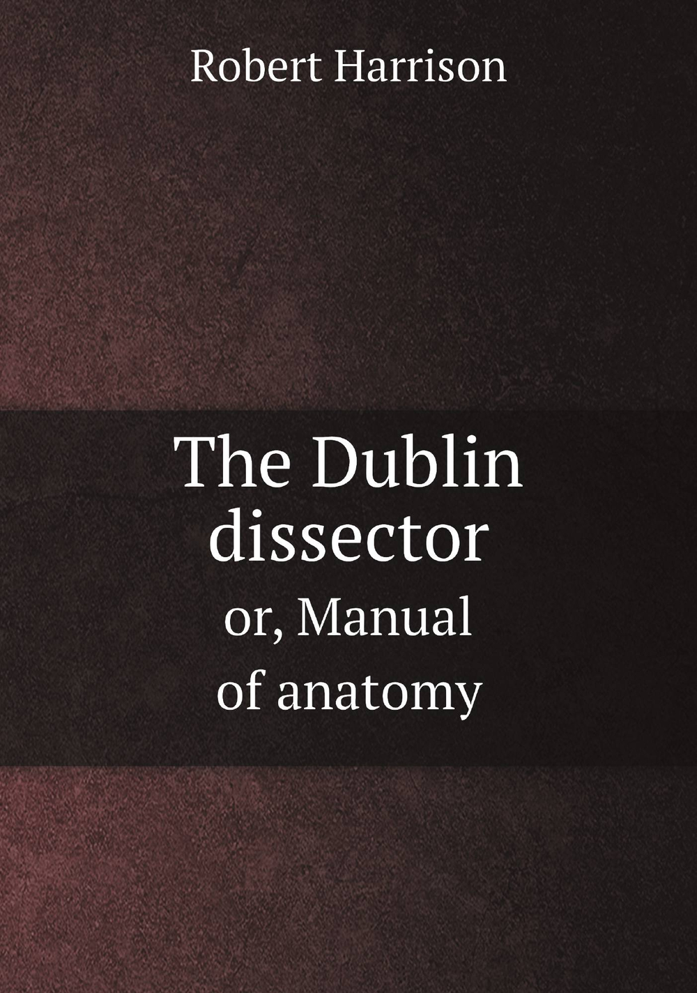 The Dublin dissector or, Manual of anatomy | Robert Harrison