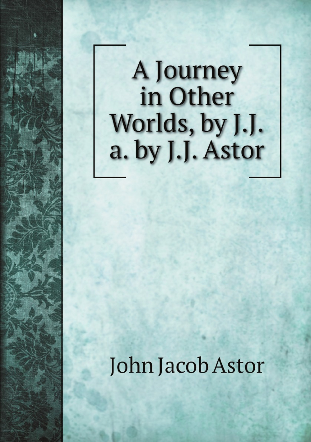 A Journey in Other Worlds, by J.J.a. by J.J. Astor | John Jacob Astor