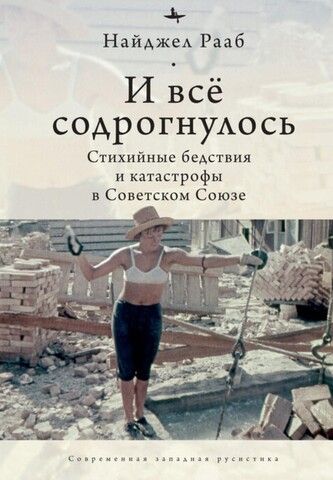 И все содрогнулось. Стихийные бедствия и катастрофы в советском союзе. 1917-1991 | Рааб Н.