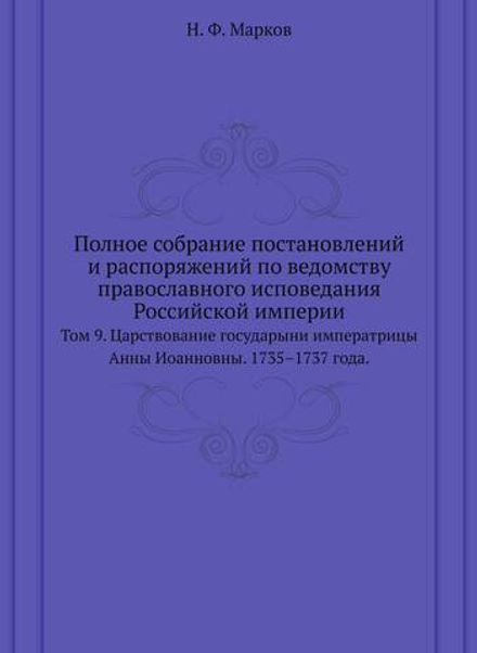 Полное собрание постановлений и распоряжений по ведомству православного исповедания Российской империи. Том 9. Царствование государыни императрицы Анны Иоанновны. 1735–1737 года. | Н. Ф. Марков