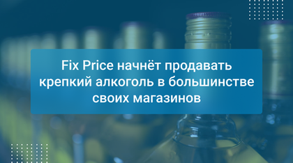 Fix Price начнёт продавать крепкий алкоголь в большинстве своих магазинов