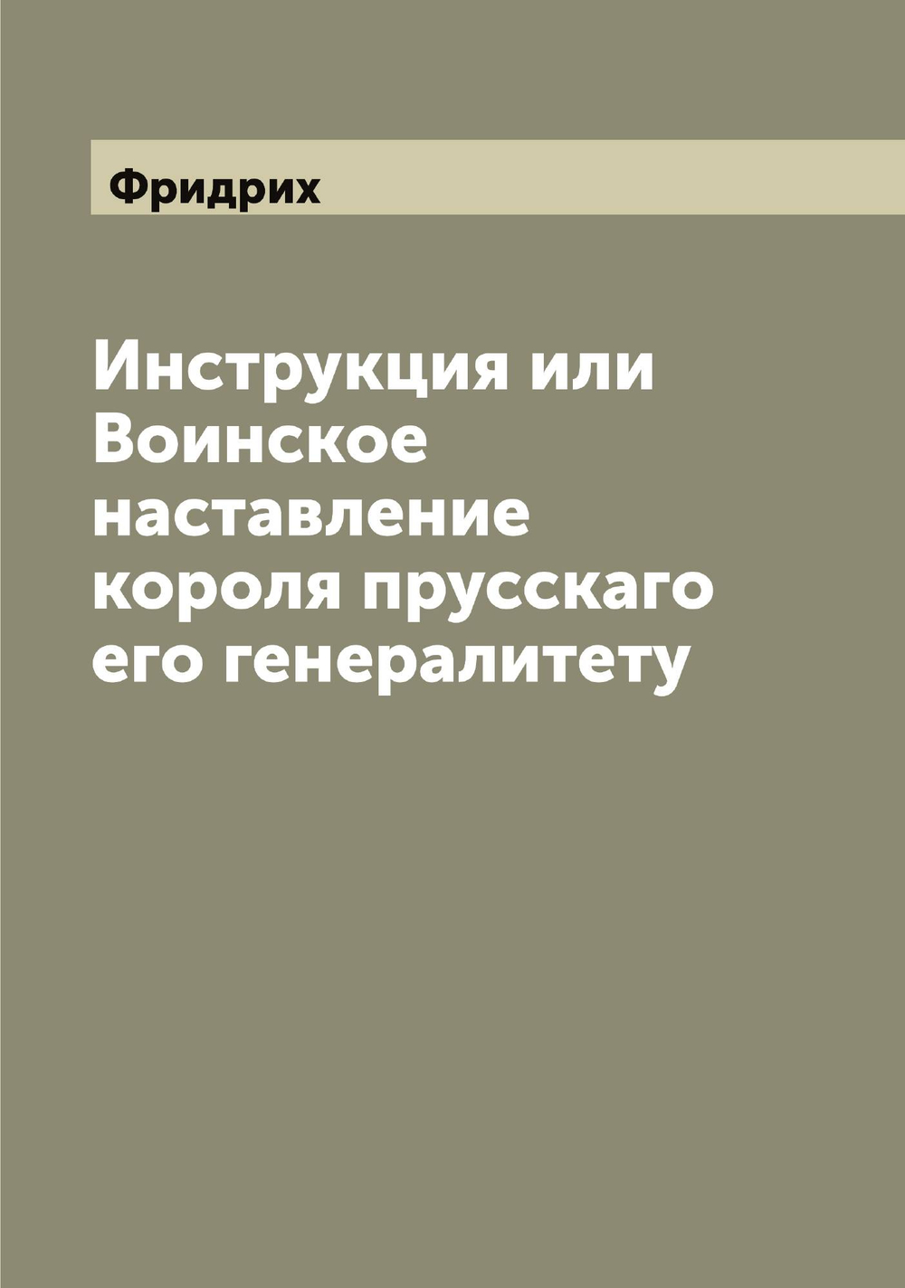 Инструкция или Воинское наставление короля прусскаго его генералитету | Фридрих