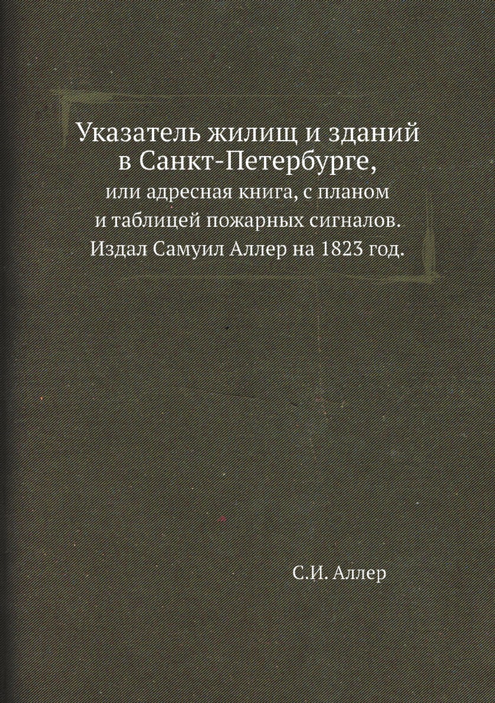 Указатель жилищ и зданий в Санкт-Петербурге,. или адресная книга, с планом и таблицей пожарных сигналов. Издал Самуил Аллер на 1823 год. | С.И. Аллер