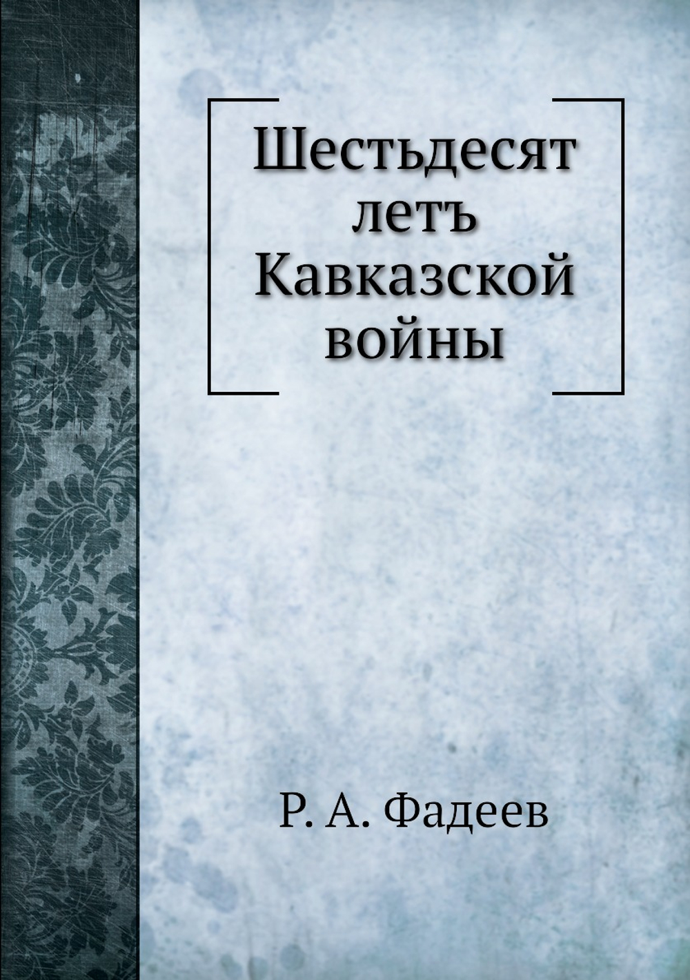 Шестьдесят летъ Кавказской войны | Р. А. Фадеев