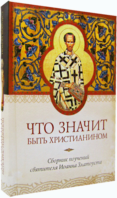 Что значит быть христианином. Сборник сочинений святителя Иоанна Златоуста