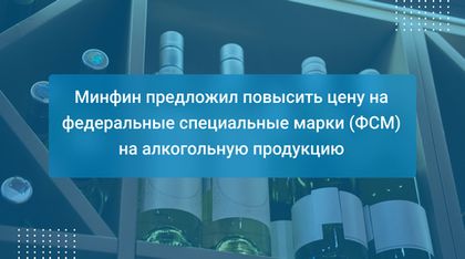 Минфин предложил повысить цену на федеральные специальные марки (ФСМ) на алкогольную продукцию