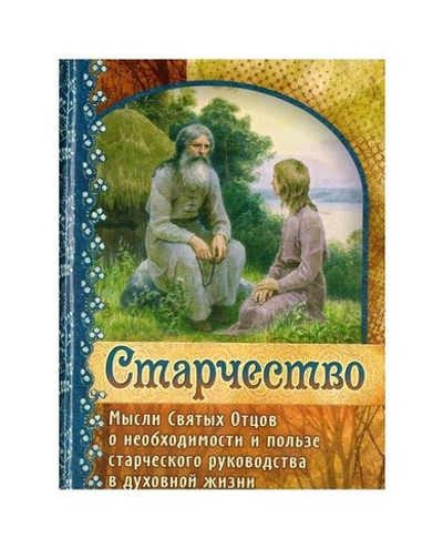 Старчество. Мысли святых отцов о необходимости и пользе старческого руководства в духовной жизни