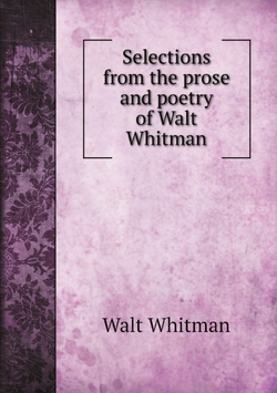 Selections from the prose and poetry of Walt Whitman | Whitman Walt
