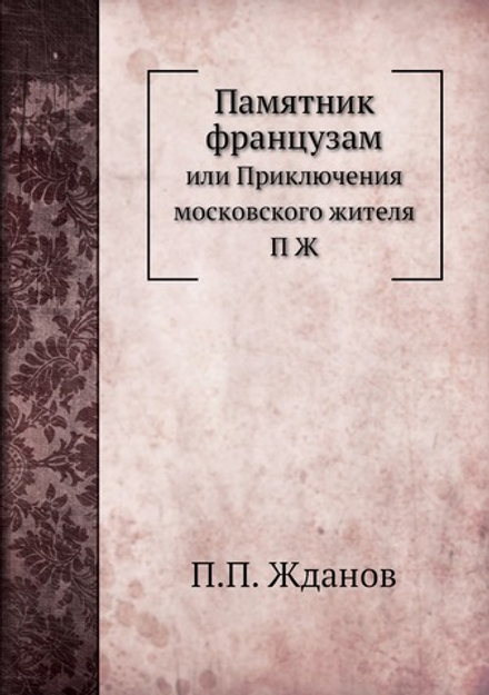 Памятник французам. или Приключения московского жителя П Ж | П.П. Жданов