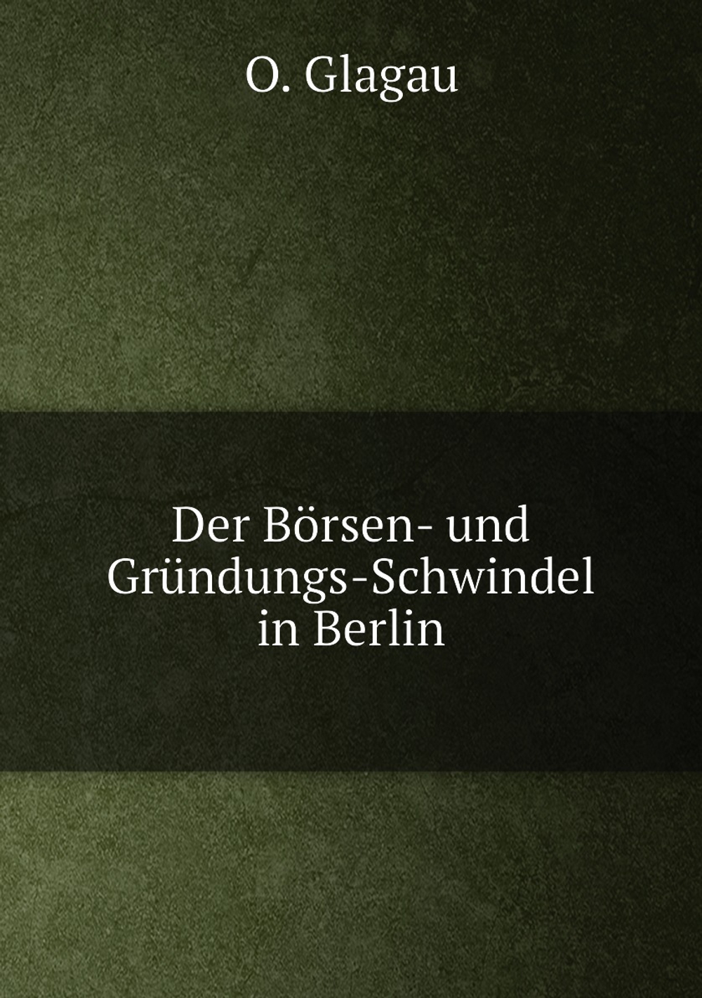 Der Börsen- und Gründungs-Schwindel in Berlin | O. Glagau