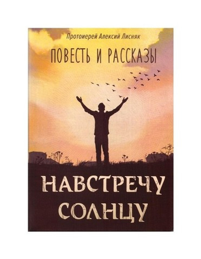 Навстречу солнцу. Повесть и рассказы. Протоиерей Алексий Лисняк