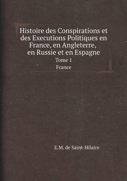 Histoire des Conspirations et des Executions Politiques en France, en Angleterre, en Russie et en Espagne. Tome 1. France | E.M. de Saint-Hilaire
