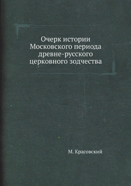 Очерк истории Московского периода древне-русского церковного зодчества | М. Красовский