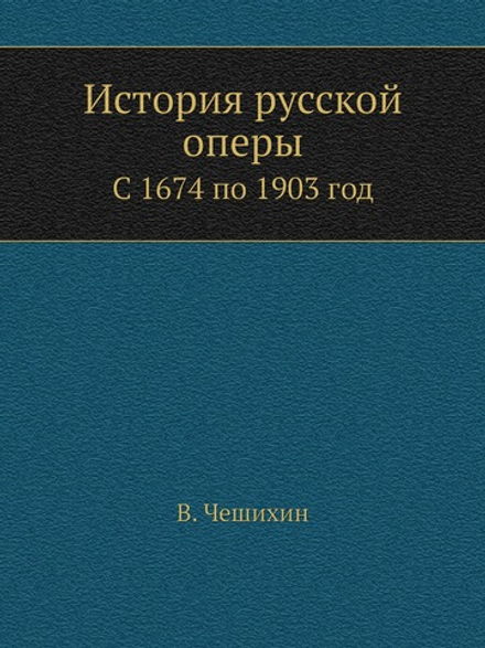 История русской оперы. С 1674 по 1903 год | В. Чешихин