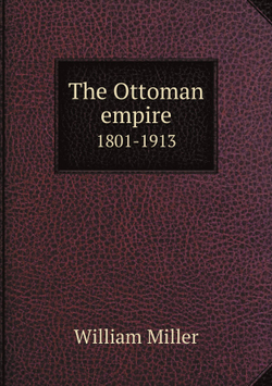 The Ottoman empire. 1801-1913 | William Miller