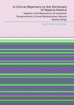 A Clinical Repertory to the Dictionary of Materia Medica. Together with Repertories of Causation, Temperaments, Clinical Relationships, Natural Relationships | John Henry Clarke