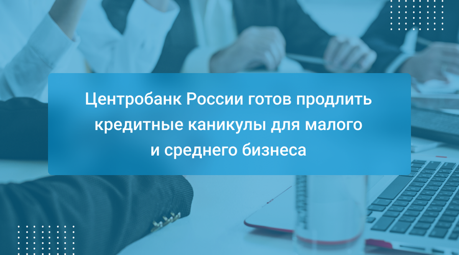 Центробанк России готов продлить кредитные каникулы для малого и среднего бизнеса