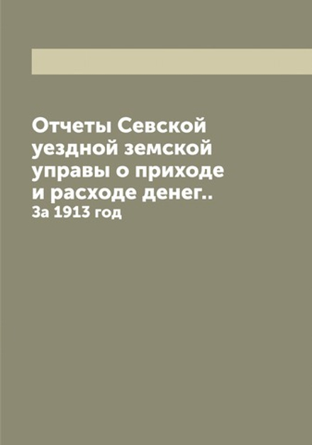 Отчеты Севской уездной земской управы о приходе и расходе денег... За 1913 год | Нет автора