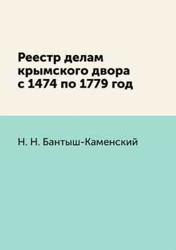 Реестр делам крымского двора с 1474 по 1779 год | Н.Н. Бантыш-Каменский