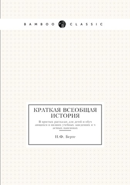 Краткая всеобщая история. В простых рассказах для детей и обучающихся в низших учебных заведениях и частных пансионах | Н.Ф. Берте