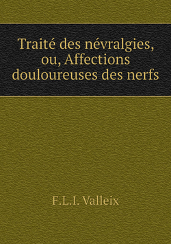 Traité des névralgies, ou, Affections douloureuses des nerfs | F.L.I. Valleix
