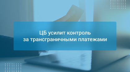 ЦБ усилит контроль за трансграничными платежами
