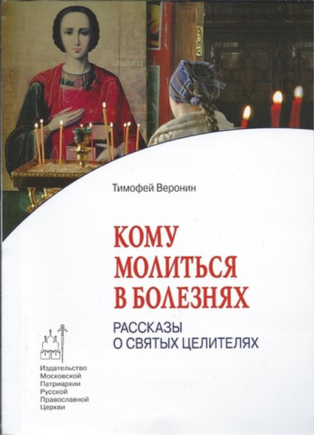 Кому молиться в болезнях: Рассказы о святых целителях (Издат. МП РПЦ) (Веронин Тимофей)