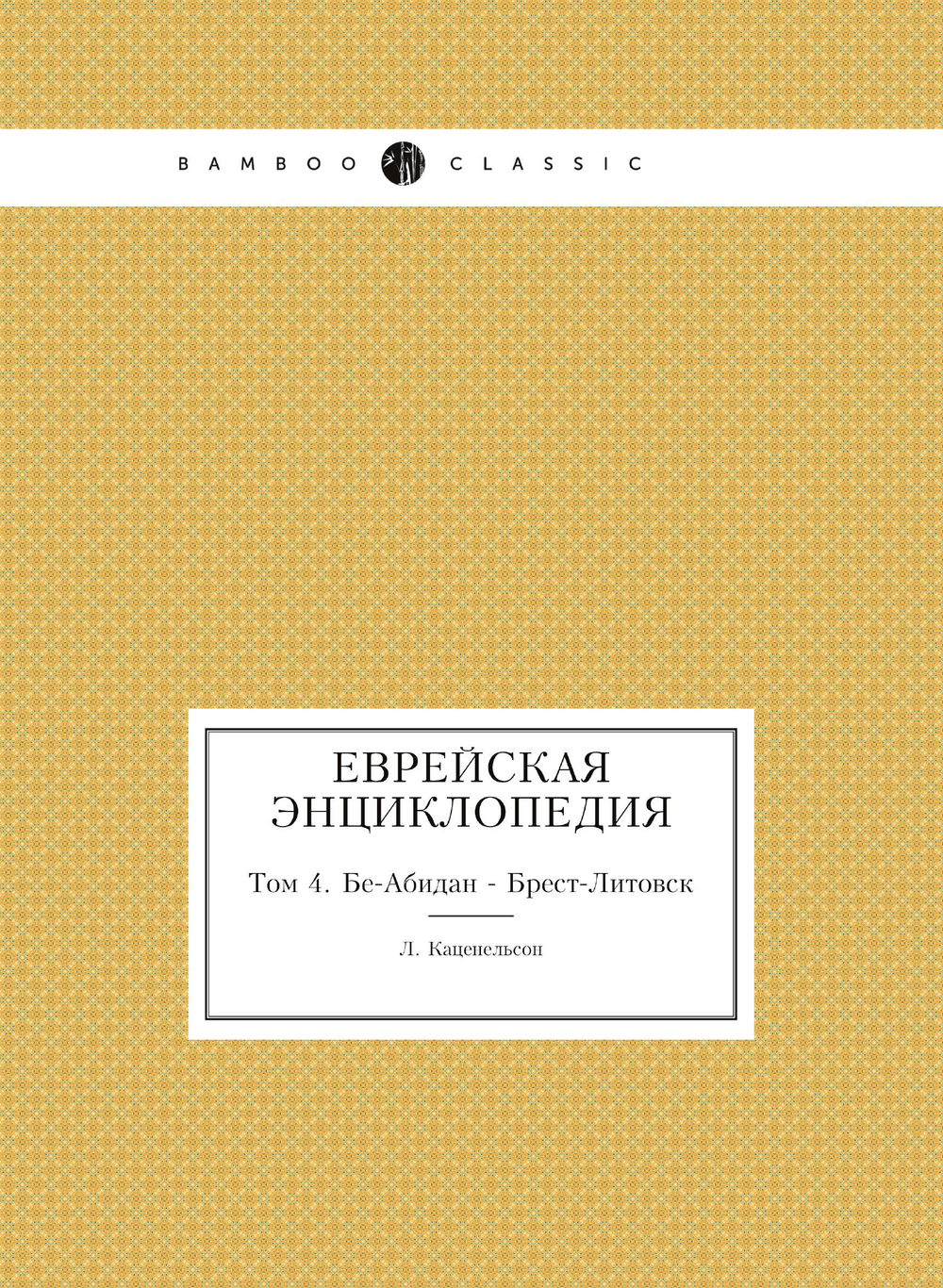 Еврейская Энциклопедия. Том 4. Бе-Абидан - Брест-Литовск | Л. Каценельсон