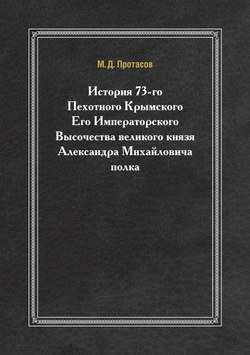 История 73-го Пехотного Крымского Его Императорского Высочества великого князя Александра Михайловича полка | М.Д. Протасов