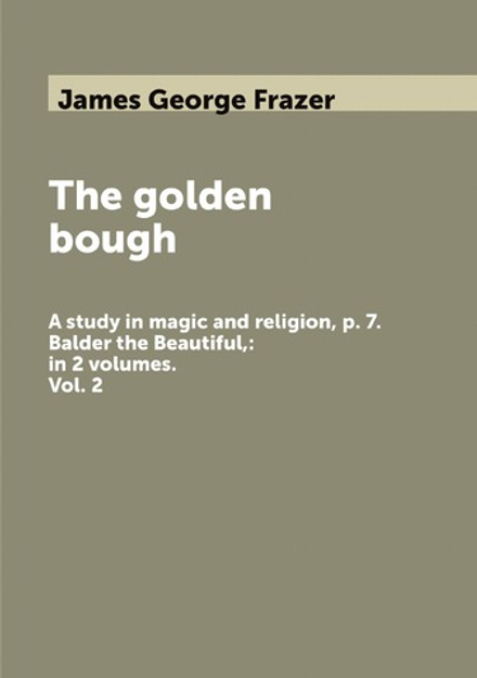 The golden bough. A study in magic and religion, p. 7. Balder the Beautiful,: in 2 volumes. Vol. 2 | James George Frazer