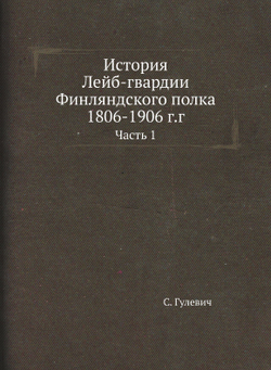 История Лейб-гвардии Финляндского полка 1806-1906 г.г.. Часть 1 | С. Гулевич