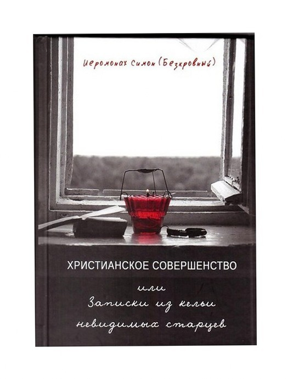 Христианское совершенство, или записки из кельи невидимых старцев. Иеромонах Симон (Безкровный)
