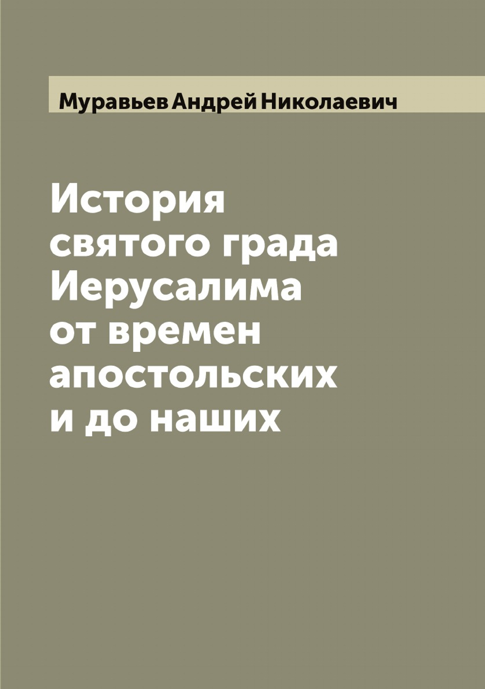 История святого града Иерусалима от времен апостольских и до наших | Муравьев Андрей Николаевич