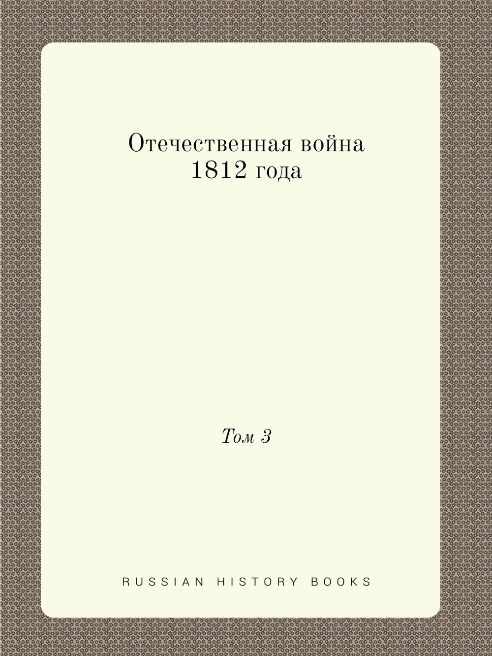 Отечественная война 1812 года. Том 3 | Коллектив Авторов