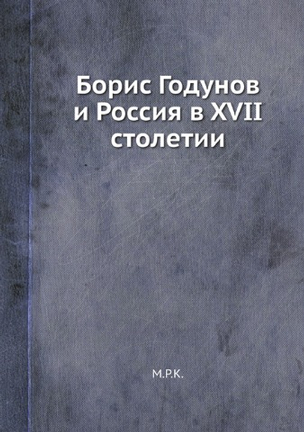 Борис Годунов и Россия в XVII столетии | М.Р.К.