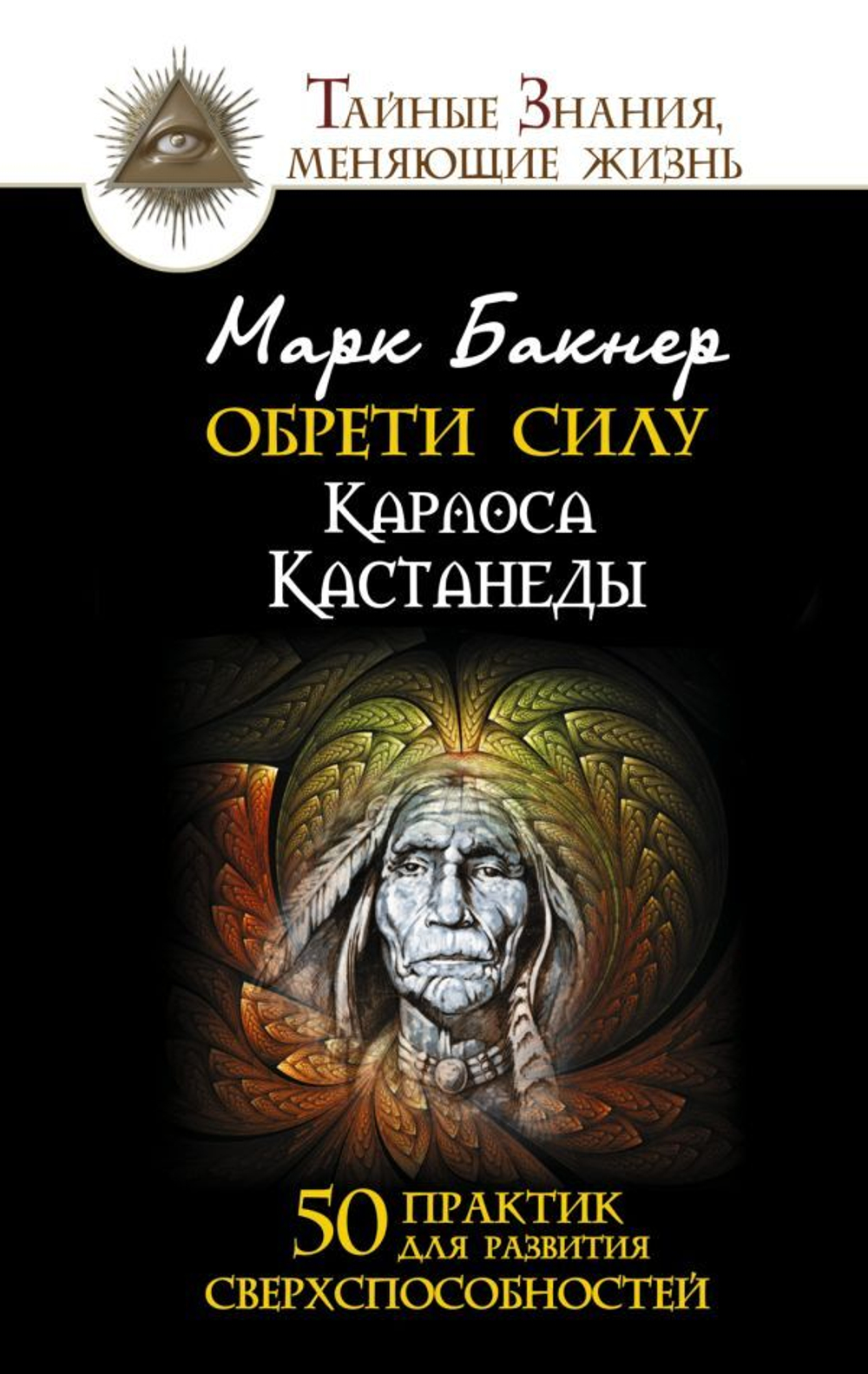 Обрети силу Карлоса Кастанеды. 50 практик для развития сверхспособностей. Марк Бакнер