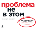 Проблема не в этом. Как переосмыслить задачу, чтобы найти оптимальное решение. Томас Веделл-Веделлсборг