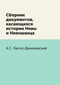 Сборник документов, касающихся истории Невы и Ниеншанца | А.С. Лаппо-Данилевский