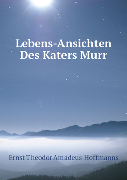 Lebens-Ansichten Des Katers Murr | Ernst Theodor Amadeus  Hoffmanns