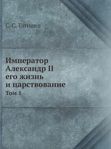 Император Александр II. Том 1 | С. С. Татищев
