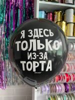 Шар с надписью ЧЮ 30 см Я здесь только из-за торта (черный, для девушки, для мужчины) (БГ-17)